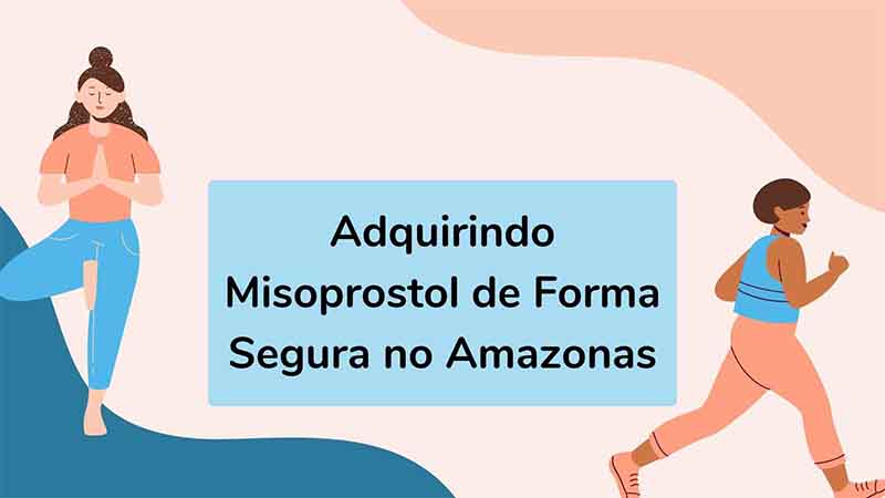 Adquirindo Misoprostol de Forma Segura no Amazonas